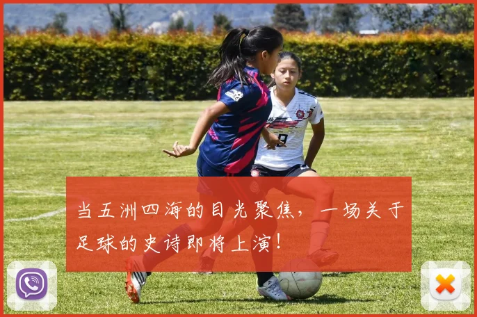 当五洲四海的目光聚焦，一场关于足球的史诗即将上演！