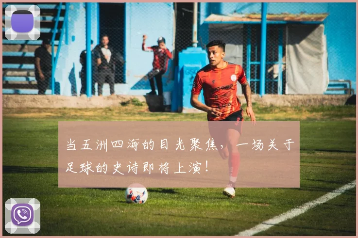 当五洲四海的目光聚焦，一场关于足球的史诗即将上演！