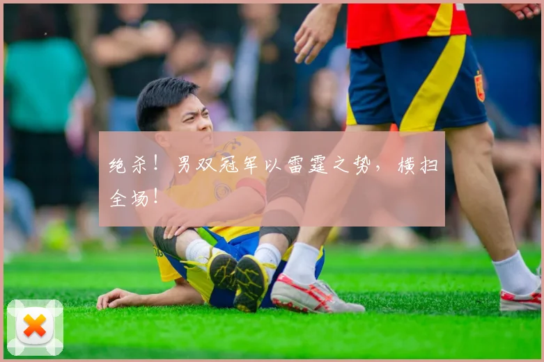 绝杀！男双冠军以雷霆之势，横扫全场！
