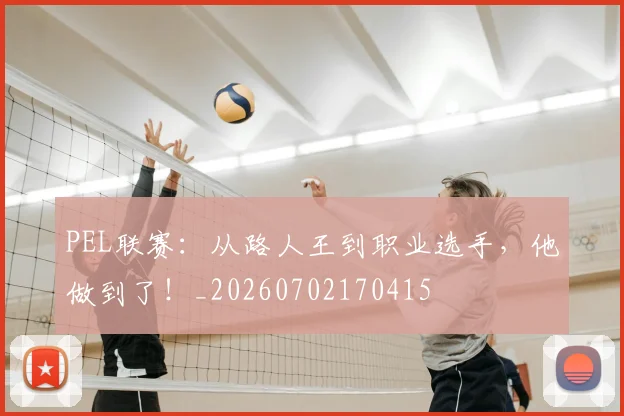 PEL联赛：从路人王到职业选手，他做到了！_20260702170415