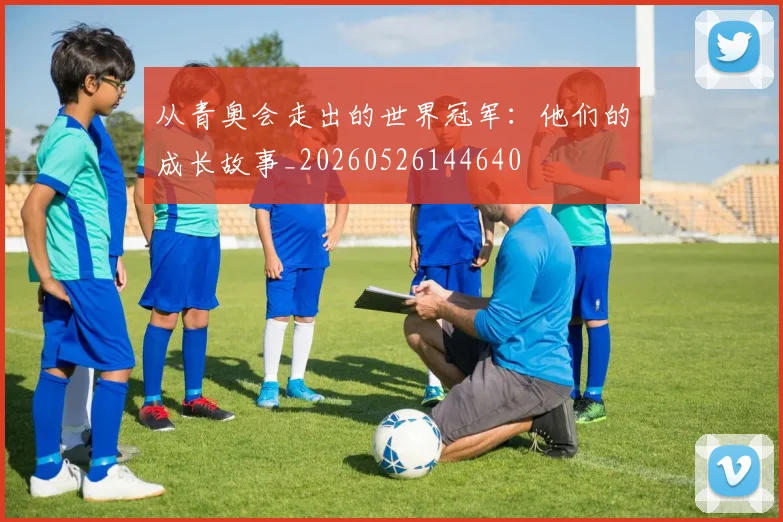 从青奥会走出的世界冠军：他们的成长故事_20260526144640