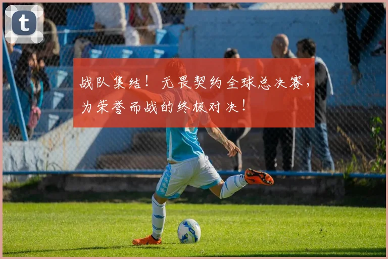 战队集结！无畏契约全球总决赛，为荣誉而战的终极对决！