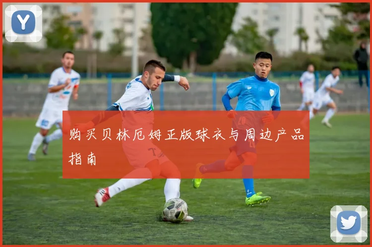 购买贝林厄姆正版球衣与周边产品指南