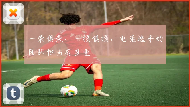 一荣俱荣，一损俱损，电竞选手的团队担当有多重