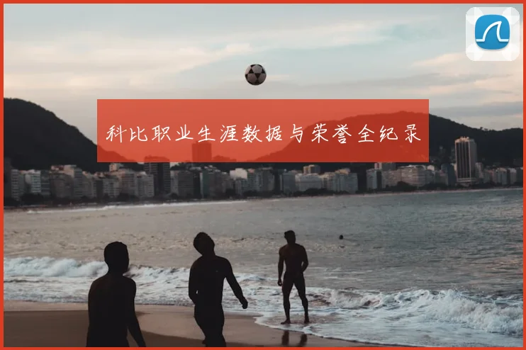 科比职业生涯数据与荣誉全纪录