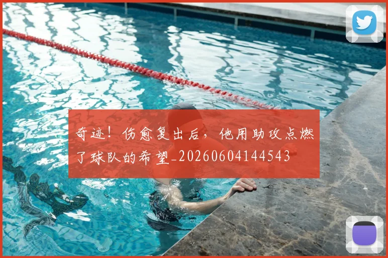 奇迹！伤愈复出后，他用助攻点燃了球队的希望_20260604144543
