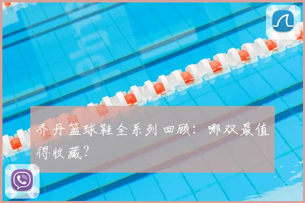 乔丹篮球鞋全系列回顾：哪双最值得收藏？