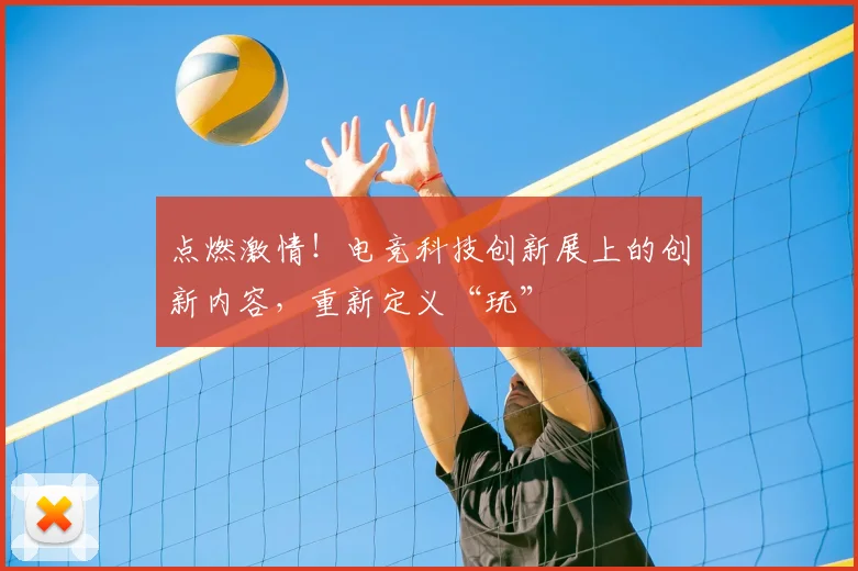 点燃激情！电竞科技创新展上的创新内容，重新定义“玩”