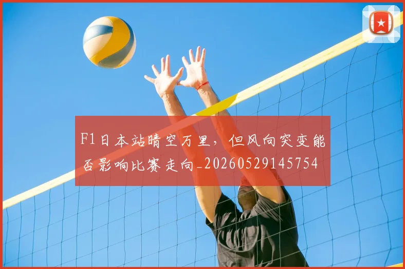 F1日本站晴空万里，但风向突变能否影响比赛走向_20260529145754