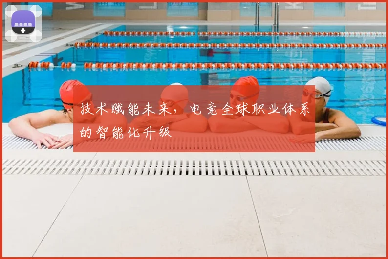 技术赋能未来,电竞全球职业体系的智能化升级